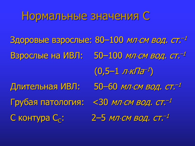 Нормальные значения С Здоровые взрослые: 80–100 млсм вод. ст.–1 Взрослые на ИВЛ:  